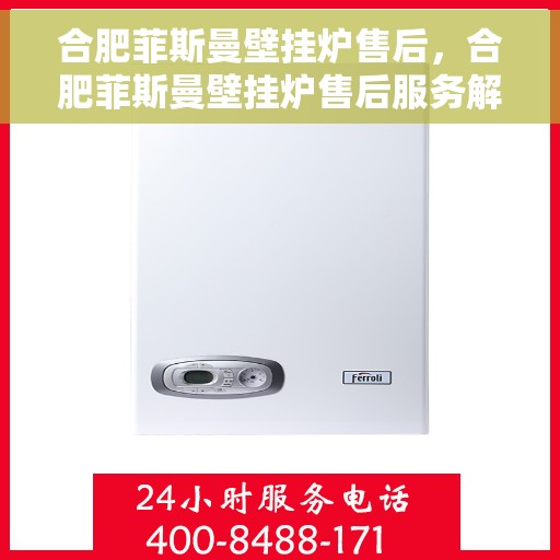 合肥菲斯曼壁挂炉售后，合肥菲斯曼壁挂炉售后服务解析