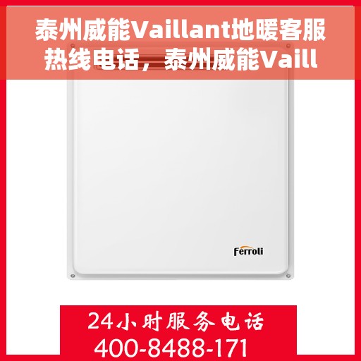 泰州威能Vaillant地暖客服热线电话,泰州威能Vaillant地暖客服热线详解,一站式专业服务与解决方案 泰州威能Vaillant地暖客服热线电话,泰州威能Vaillant地暖客服热线详解,一站式专业服务与解决方案