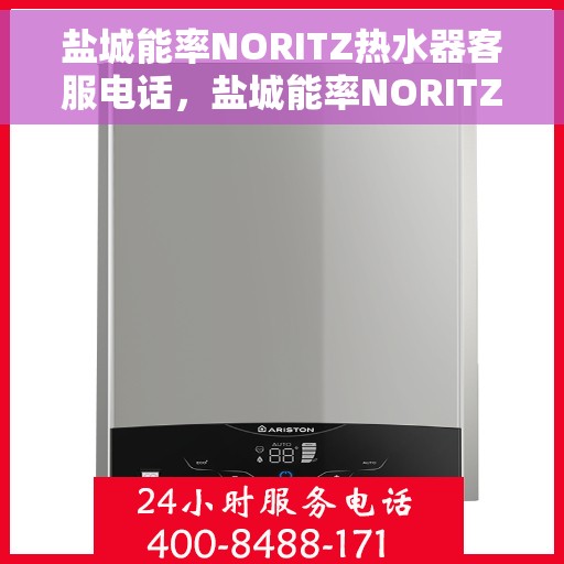 盐城能率NORITZ热水器客服电话，盐城能率NORITZ热水器客服热线及售后支持服务指南