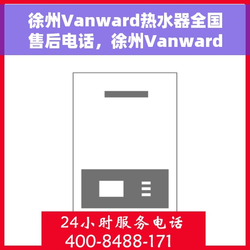 徐州Vanward热水器全国售后电话，徐州Vanward热水器售后服务热线及全国电话汇总