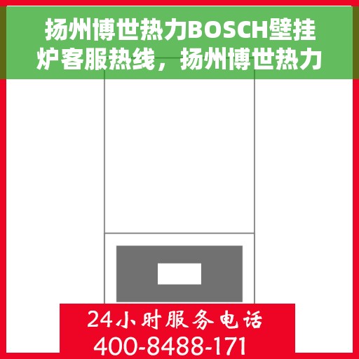 扬州博世热力BOSCH壁挂炉客服热线,扬州博世热力壁挂炉BOSCH客服热线,专业解答,温暖您的生活 扬州博世热力BOSCH壁挂炉客服热线,扬州博世热力壁挂炉BOSCH客服热线,专业解答,温暖您的生活