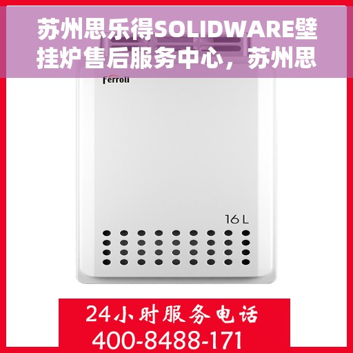 苏州思乐得SOLIDWARE壁挂炉售后服务中心,苏州思乐得SOLIDWARE壁挂炉售后服务中心,专业维修与贴心服务 苏州思乐得SOLIDWARE壁挂炉售后服务中心,苏州思乐得SOLIDWARE壁挂炉售后服务中心,专业维修与贴心服务