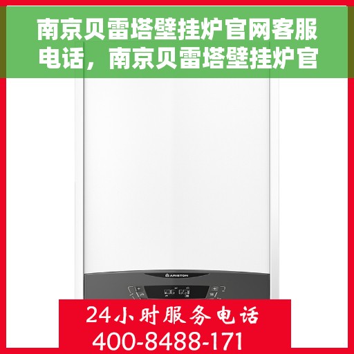 南京贝雷塔壁挂炉官网客服电话,南京贝雷塔壁挂炉官方客服热线及售后支持团队联系电话 南京贝雷塔壁挂炉官网客服电话,南京贝雷塔壁挂炉官方客服热线及售后支持团队联系电话