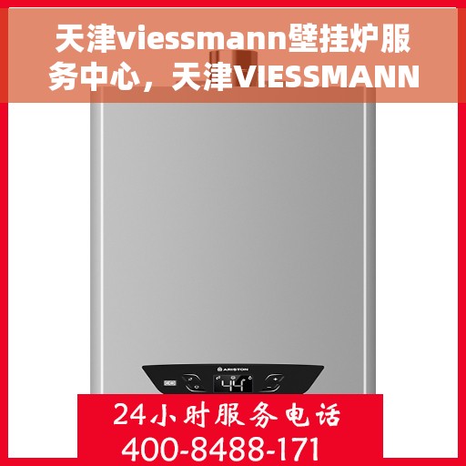 天津viessmann壁挂炉服务中心，天津VIESSMANN壁挂炉专业服务中心