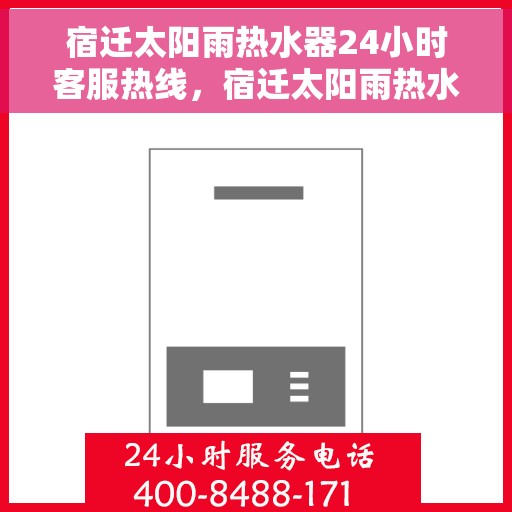 宿迁太阳雨热水器24小时客服热线，宿迁太阳雨热水器全天候客服热线，专业服务，随时解答您的疑问。