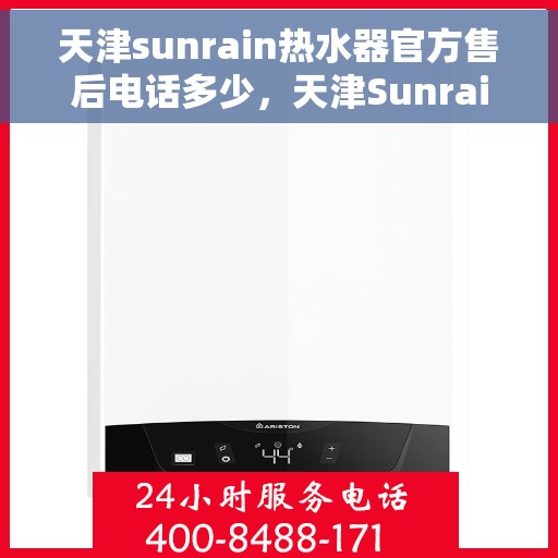 天津sunrain热水器官方售后电话多少，天津Sunrain热水器售后官方电话查询服务指南