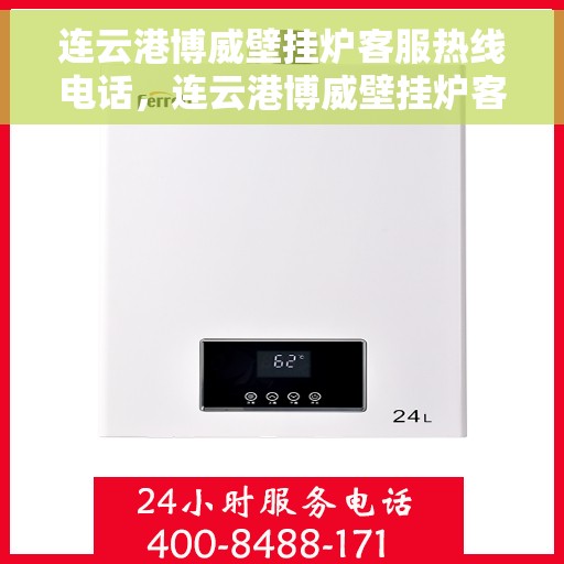 连云港博威壁挂炉客服热线电话，连云港博威壁挂炉客服热线电话公布，专业服务即刻连接！