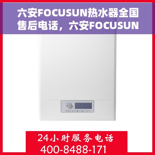 六安FOCUSUN热水器全国售后电话，六安FOCUSUN热水器售后服务全国热线电话公布