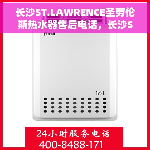长沙ST.LAWRENCE圣劳伦斯热水器售后电话，长沙ST.LAWRENCE圣劳伦斯热水器售后服务热线及电话全攻略