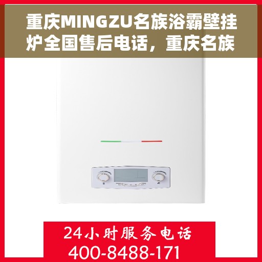 重庆MINGZU名族浴霸壁挂炉全国售后电话，重庆名族浴霸壁挂炉全国售后电话及维修服务解析