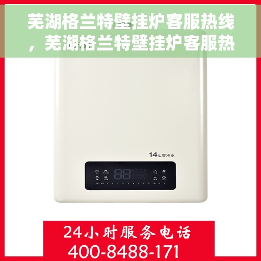 芜湖格兰特壁挂炉客服热线，芜湖格兰特壁挂炉客服热线，专业解答，贴心服务
