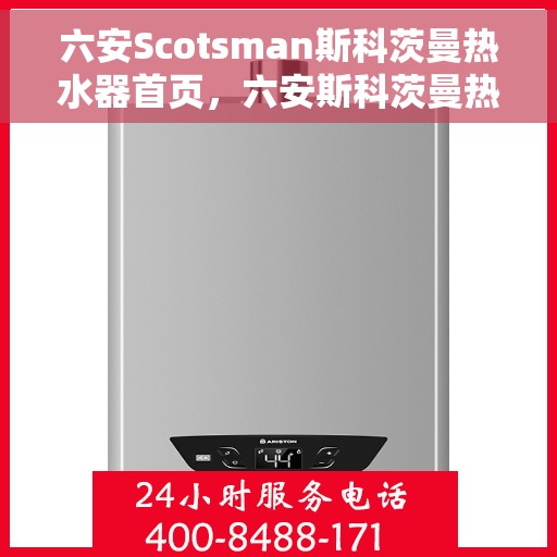 六安Scotsman斯科茨曼热水器首页，六安斯科茨曼热水器，品质生活的首选之道