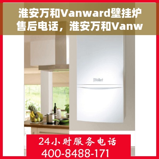 淮安万和Vanward壁挂炉售后电话，淮安万和Vanward壁挂炉售后服务热线及电话全攻略