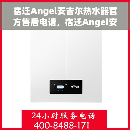 宿迁Angel安吉尔热水器官方售后电话,宿迁Angel安吉尔热水器售后官方联系电话 宿迁Angel安吉尔热水器官方售后电话,宿迁Angel安吉尔热水器售后官方联系电话