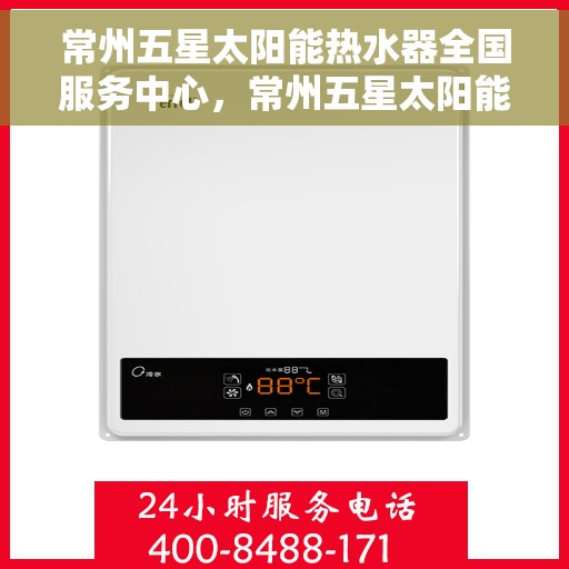 常州五星太阳能热水器全国服务中心，常州五星太阳能热水器全国服务中心，专业服务，温暖千家万户