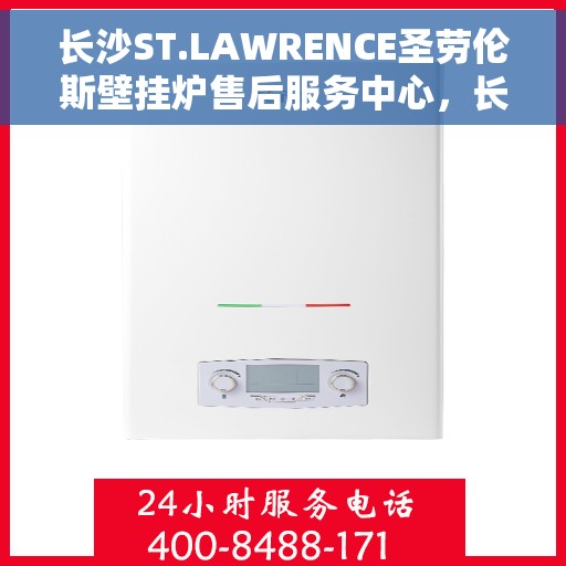 长沙ST.LAWRENCE圣劳伦斯壁挂炉售后服务中心，长沙ST.LAWRENCE圣劳伦斯壁挂炉售后服务中心，专业维修与贴心服务