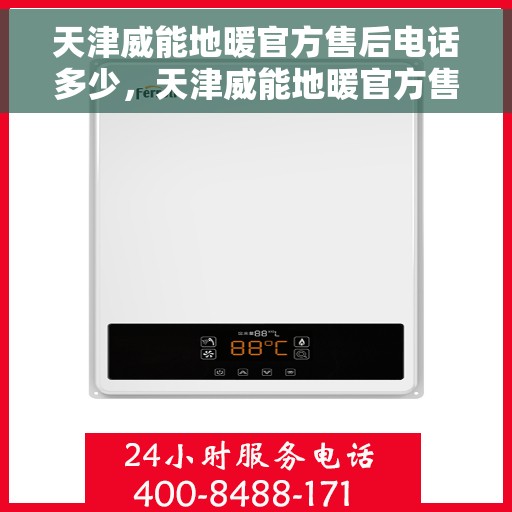 天津威能地暖官方售后电话多少，天津威能地暖官方售后电话热线及维修服务指南