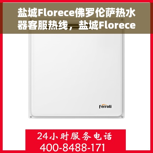 盐城Florece佛罗伦萨热水器客服热线，盐城Florece佛罗伦萨热水器客服热线，专业解答，贴心服务