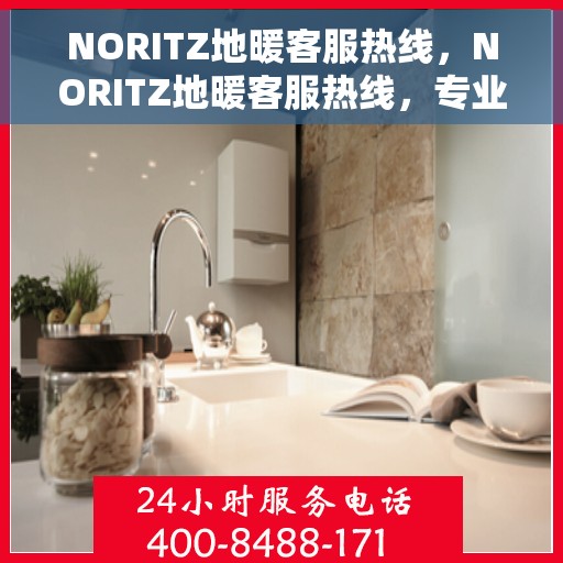 NORITZ地暖客服热线，NORITZ地暖客服热线，专业解答，温暖您的生活