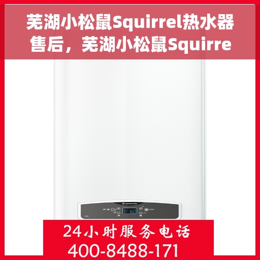 芜湖小松鼠Squirrel热水器售后,芜湖小松鼠Squirrel热水器售后服务解析 芜湖小松鼠Squirrel热水器售后,芜湖小松鼠Squirrel热水器售后服务解析