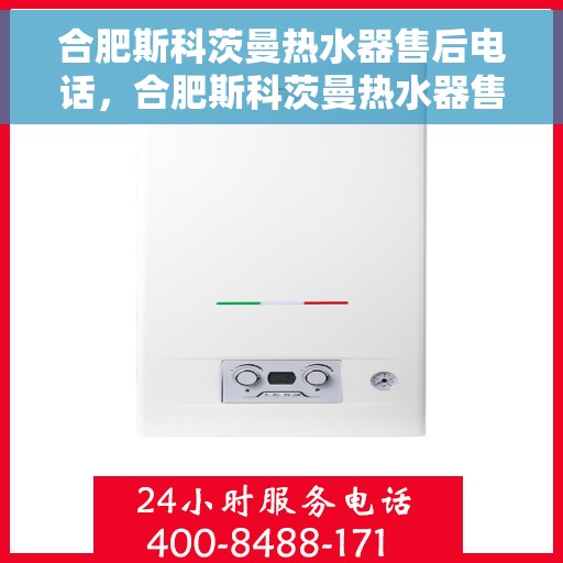 合肥斯科茨曼热水器售后电话，合肥斯科茨曼热水器售后服务热线及电话全攻略