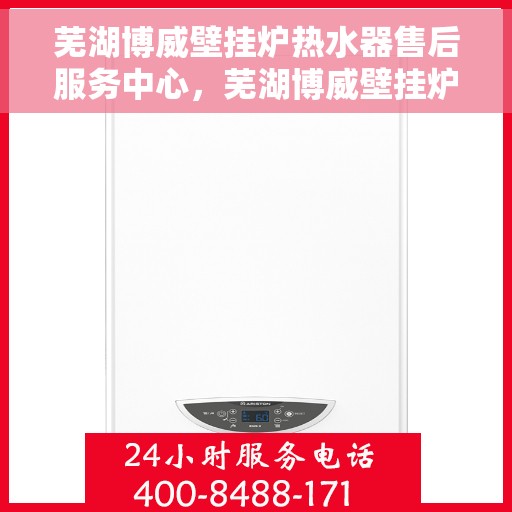 芜湖博威壁挂炉热水器售后服务中心,芜湖博威壁挂炉热水器售后服务中心,专业维修与贴心服务 芜湖博威壁挂炉热水器售后服务中心,芜湖博威壁挂炉热水器售后服务中心,专业维修与贴心服务