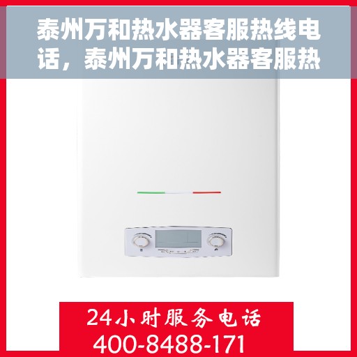 泰州万和热水器客服热线电话,泰州万和热水器客服热线详解,快速解决您的疑问与需求 泰州万和热水器客服热线电话,泰州万和热水器客服热线详解,快速解决您的疑问与需求