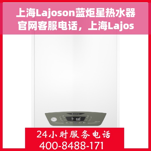 上海Lajoson蓝炬星热水器官网客服电话，上海Lajoson蓝炬星热水器官方客服热线及售后服务电话