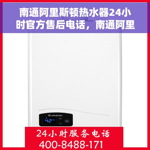 南通阿里斯顿热水器24小时官方售后电话，南通阿里斯顿热水器全天候官方售后热线电话服务保障