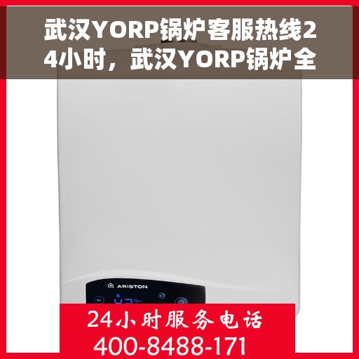 武汉YORP锅炉客服热线24小时，武汉YORP锅炉全天候客服热线，贴心服务不打烊