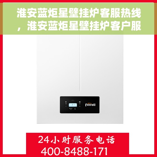 淮安蓝炬星壁挂炉客服热线，淮安蓝炬星壁挂炉客户服务热线解析
