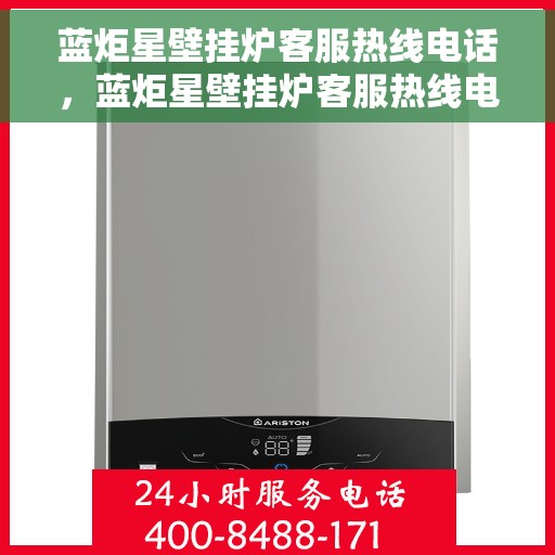 蓝炬星壁挂炉客服热线电话，蓝炬星壁挂炉客服热线电话公布与咨询指南