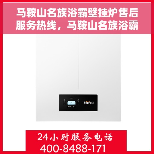 马鞍山名族浴霸壁挂炉售后服务热线，马鞍山名族浴霸壁挂炉售后服务中心热线服务指南