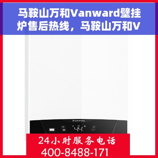 马鞍山万和Vanward壁挂炉售后热线，马鞍山万和Vanward壁挂炉售后服务热线及维修指南