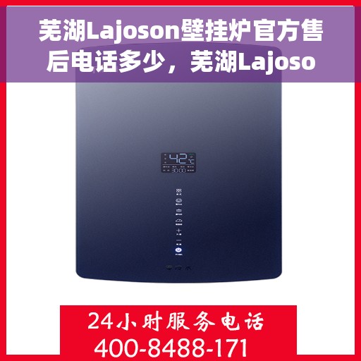 芜湖Lajoson壁挂炉官方售后电话多少,芜湖Lajoson壁挂炉售后电话官方查询及维修服务指南 芜湖Lajoson壁挂炉官方售后电话多少,芜湖Lajoson壁挂炉售后电话官方查询及维修服务指南