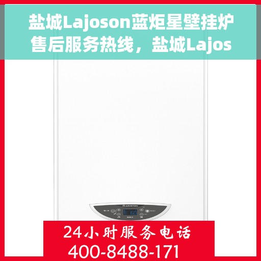 盐城Lajoson蓝炬星壁挂炉售后服务热线，盐城Lajoson蓝炬星壁挂炉售后服务热线，专业团队为您提供贴心服务！
