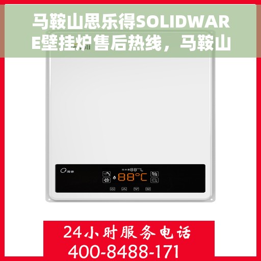 马鞍山思乐得SOLIDWARE壁挂炉售后热线，马鞍山思乐得SOLIDWARE壁挂炉售后服务热线及维修指南