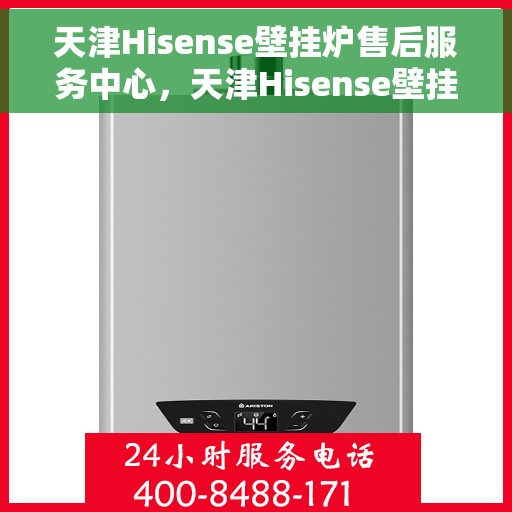 天津Hisense壁挂炉售后服务中心，天津Hisense壁挂炉售后服务中心，专业维修与优质服务并行
