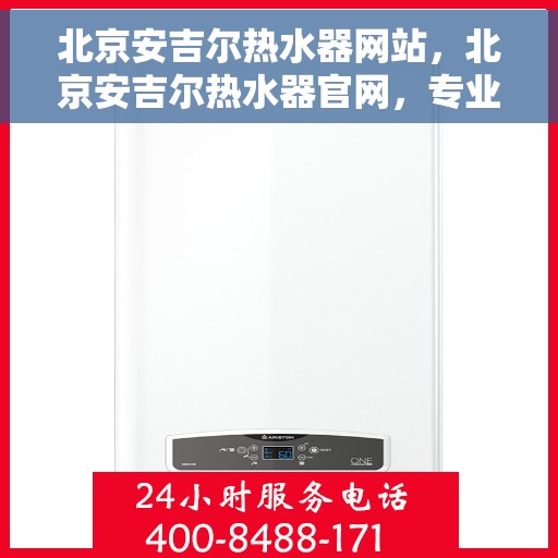 北京安吉尔热水器网站，北京安吉尔热水器官网，专业品质，温暖您的生活
