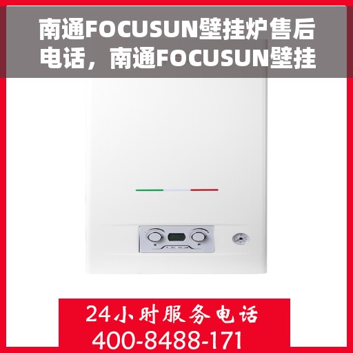 南通FOCUSUN壁挂炉售后电话，南通FOCUSUN壁挂炉售后服务热线及电话全攻略