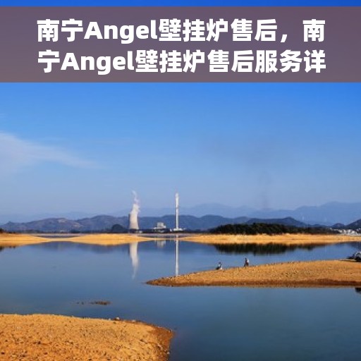 南宁Angel壁挂炉售后，南宁Angel壁挂炉售后服务详解