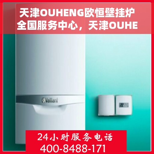 天津OUHENG欧恒壁挂炉全国服务中心，天津OUHENG欧恒壁挂炉全国服务中心，专业维修与贴心服务一体化平台