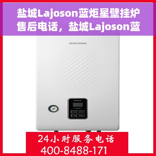 盐城Lajoson蓝炬星壁挂炉售后电话,盐城Lajoson蓝炬星壁挂炉售后服务热线及电话全攻略 盐城Lajoson蓝炬星壁挂炉售后电话,盐城Lajoson蓝炬星壁挂炉售后服务热线及电话全攻略