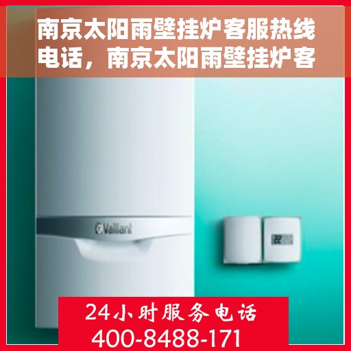 南京太阳雨壁挂炉客服热线电话，南京太阳雨壁挂炉客服热线详解，专业解答，贴心服务