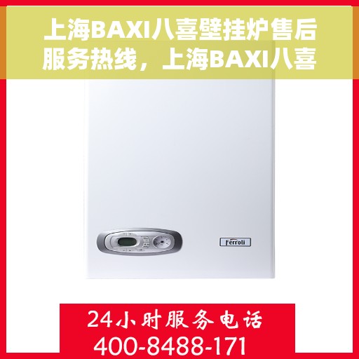 上海BAXI八喜壁挂炉售后服务热线,上海BAXI八喜壁挂炉售后服务热线,专业团队,贴心服务 上海BAXI八喜壁挂炉售后服务热线,上海BAXI八喜壁挂炉售后服务热线,专业团队,贴心服务