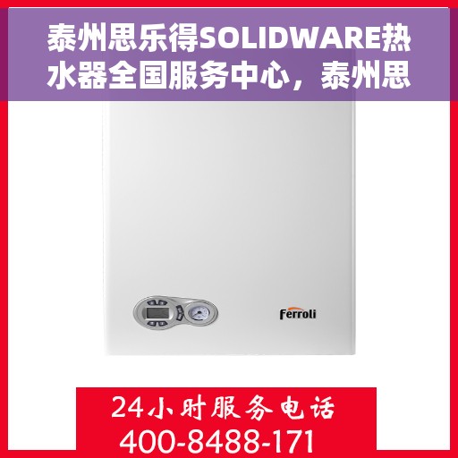 泰州思乐得SOLIDWARE热水器全国服务中心，泰州思乐得SOLIDWARE热水器全国服务热线及售后支持中心