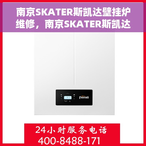 南京SKATER斯凯达壁挂炉维修，南京SKATER斯凯达壁挂炉专业维修与保养服务