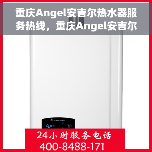 重庆Angel安吉尔热水器服务热线，重庆Angel安吉尔热水器服务热线，专业售后与技术支持团队，为您的舒适生活保驾护航。