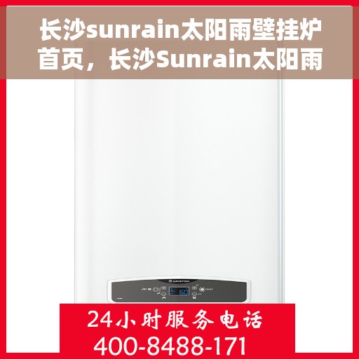 长沙sunrain太阳雨壁挂炉首页，长沙Sunrain太阳雨壁挂炉，官方首页介绍