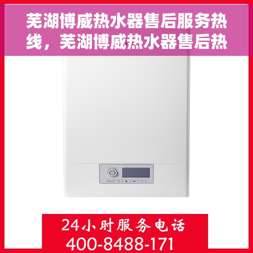 芜湖博威热水器售后服务热线，芜湖博威热水器售后热线服务指南
